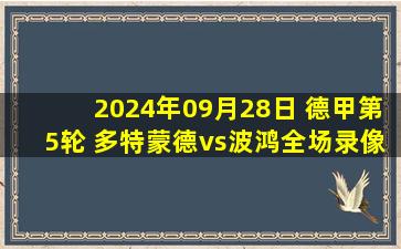 2024年09月28日 德甲第5轮 多特蒙德vs波鸿全场录像